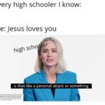 christian-memes christian text: Every high schooler I know: Me: Jesus loves you high scho er is that like a personal attack or something  christian
