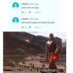 avengers-memes thanos text: richard 9 years ago your mom so lazy richard 4 days ago she took 9 years to fimsh the Joke They-called me a madman].  thanos
