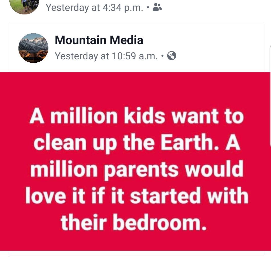 political political-memes political text: Yesterday at 4:34 p.m. • Mountain Media Yesterday at 10:59 a.m. •O A million kids want to clean up the Earth. A million parents would love it if it started with their bedroom. 