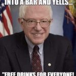 political-memes political text: BERNIE SANDERS WALKS "FREE DRINKS FOR EVERYONE! WHO