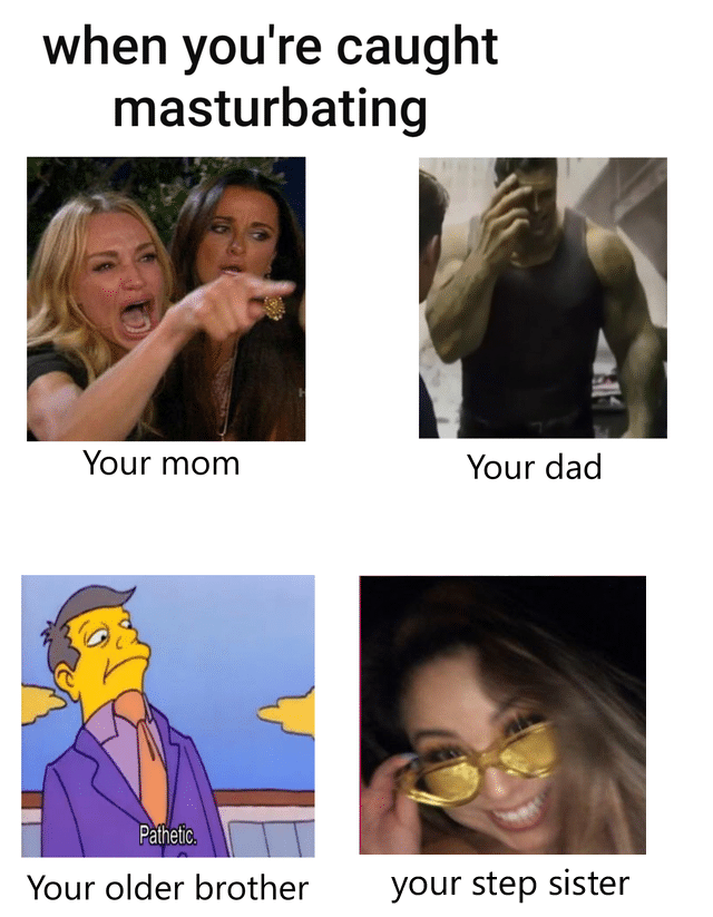 Dank Meme dank-memes cute text: when you're caught masturbating Your mom Pathetic. Your older brother Your dad your step sister 