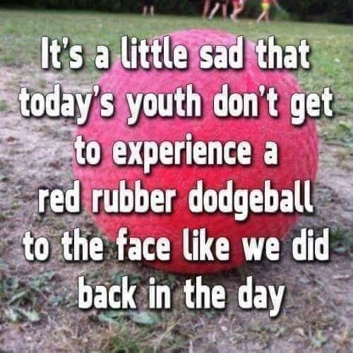 political political-memes political text: It'S •a Ilittleßad?that, *odåYs youth don't gee to experience a qre#ubber dodgeball 'Gthe face like we did backin the day 