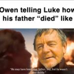 star-wars-memes ot-memes text: Owen telling Luke how his father "died" like um;atyScrant "He may have been*your father, boy, but he wasn