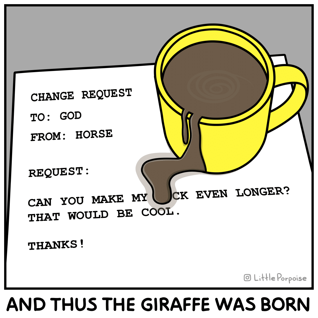 comics comics comics text: CHANGE REQUEST TO: GOD FROM: HORSE REQUEST : CAN YOU hdAKE MY CK EVEN LONGER? THAT WOULD BE COOL . THANKS ! @ LAI p e orpoise AND THUS THE GIRAFFE WAS BORN 