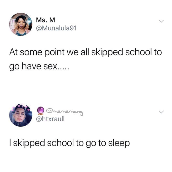 Depression, NSFW, School depression-memes depression text: Ms. M @Munalula91 At some point we all skipped school to go have sex.... @htxraull I skipped school to go to sleep 
