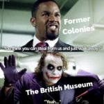 history-memes history text: Former Colonies@ "You thin you asteal_j us and The itish Museum  history