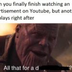 avengers-memes thanos text: When you finally finish watching an advertisement on Youtube, but another one plays right after All that for a d  thanos