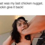 offensive-memes nsfw text: That was my last chicken nugget. Fuckin give it back!  nsfw