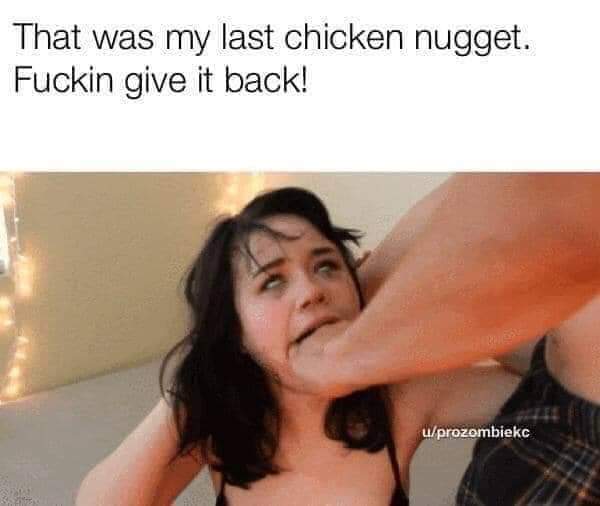 nsfw offensive-memes nsfw text: That was my last chicken nugget. Fuckin give it back! 