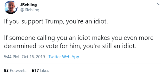 political political-memes political text: J Rehling @JRehling If you support Trump, you're an idiot. If someone calling you an idiot makes you even more determined to vote for him, you're still an idiot. 5:44 PM • Oct 16, 2019 • Twitter Web App 93 Retweets 517 Likes 