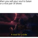 spongebob-memes spongebob text: When you sell your soul to Satan for a nice pair of shoes A soul for a sole  spongebob