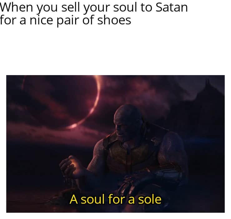 spongebob spongebob-memes spongebob text: When you sell your soul to Satan for a nice pair of shoes A soul for a sole 
