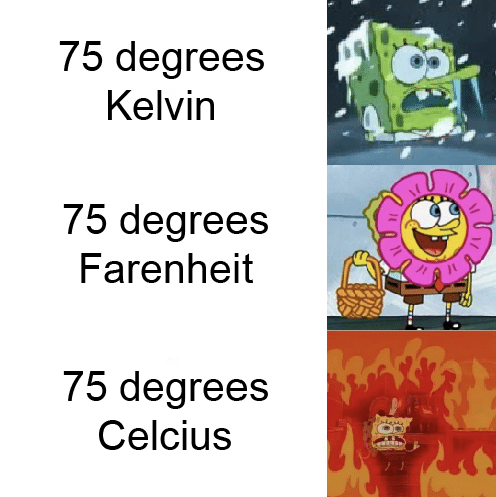 spongebob spongebob-memes spongebob text: 75 degrees Kelvin 75 degrees Farenheit 75 degrees Celcius 