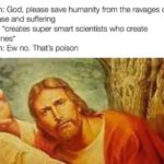 christian-memes christian text: Them: God, please save humanity from the ravages of disease and suffering God: *creates super smart scientists who create vaccines