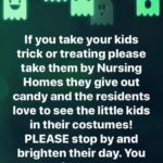 wholesome-memes cute text: If you take your kids trick or treating please take them by Nursing Homes they give out candy and the residents love to see the little kids in their costumes! PLEASE stop by and brighten their day. You have no idea how much this means to them.  cute