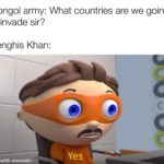 history-memes history text: Mongol army: What countries are we going to invade sir? Genghis Khan: made with mematic  history