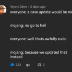 minecraft-memes minecraft text: Wyatt Osler • 2 days ago everyone: a cave update would be nice mojang: no go to hell everyone: well thats awfully rude- mojang: because we updated that instead 222 2  minecraft