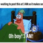 spongebob-memes spongebob text: Me waiting to post this at 3 AM so it makes sense Oh boy!3 M!  spongebob