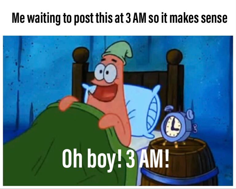 spongebob spongebob-memes spongebob text: Me waiting to post this at 3 AM so it makes sense Oh boy!3 M! 