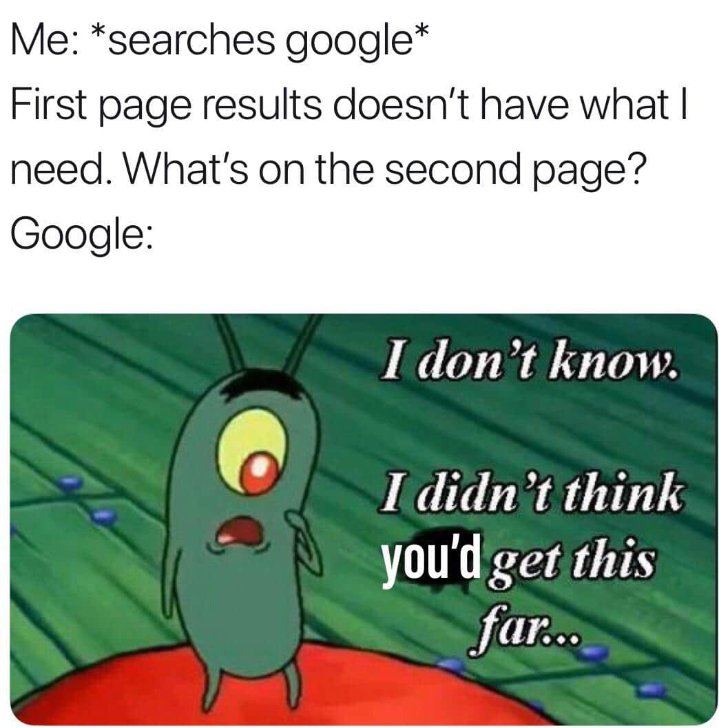 Dank Meme dank-memes cute text: Me: *searches google* First page results doesn't have what I need. What's on the second page? Google: I don 't know. [didn 't think ygu'd get this far... 