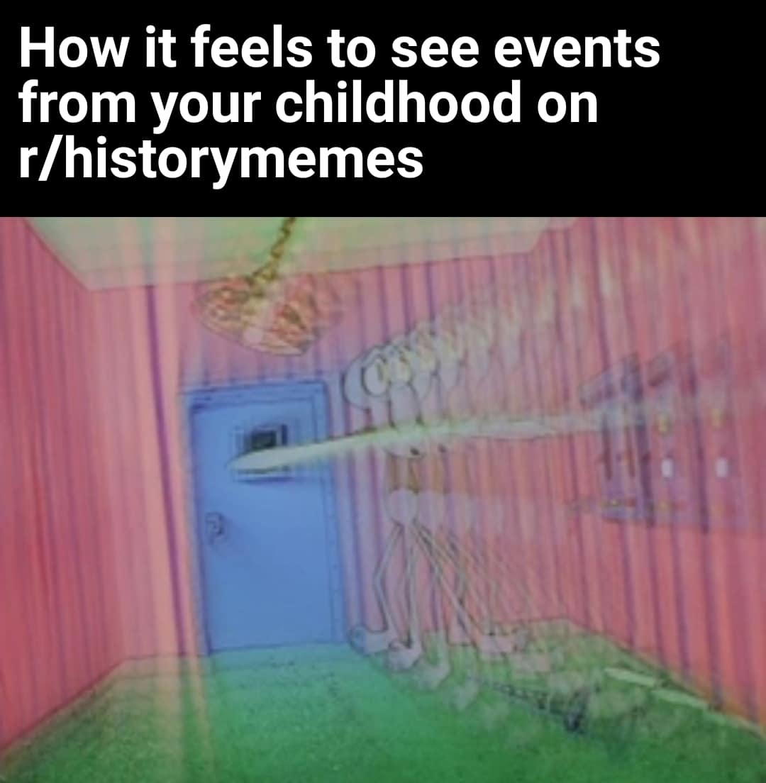 history history-memes history text: How it feels to see events from your childhood on r/historymemes 