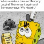 spongebob-memes spongebob text: When u make a Joke and Nobody Laughs! Then u say it again and Somebody says "We Heard U"  spongebob