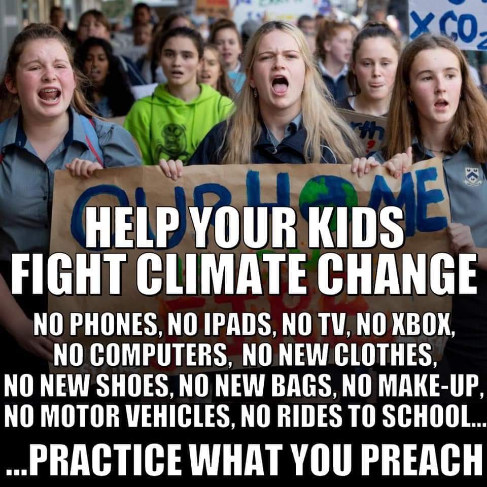 political political-memes political text: HELP KIDS FIGHT CLIMATE CHANGE NO PHONES, NO TADS, NO TV, NO KBOK, NO COMPUTERS, NO NEW CLOTHES, NO NEW SHOES, NO NEW BAGS, NO MAKE-UP, NO MOTOR VEHICLES, NO RIDES TO SCHOOL... ...PRACTICE WHAT you PREACH 