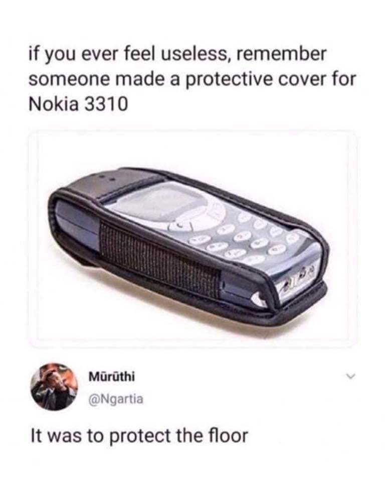 dank other-memes dank text: if you ever feel useless, remember someone made a protective cover for Nokia 3310 Mürüthi @Ngartia It was to protect the floor 