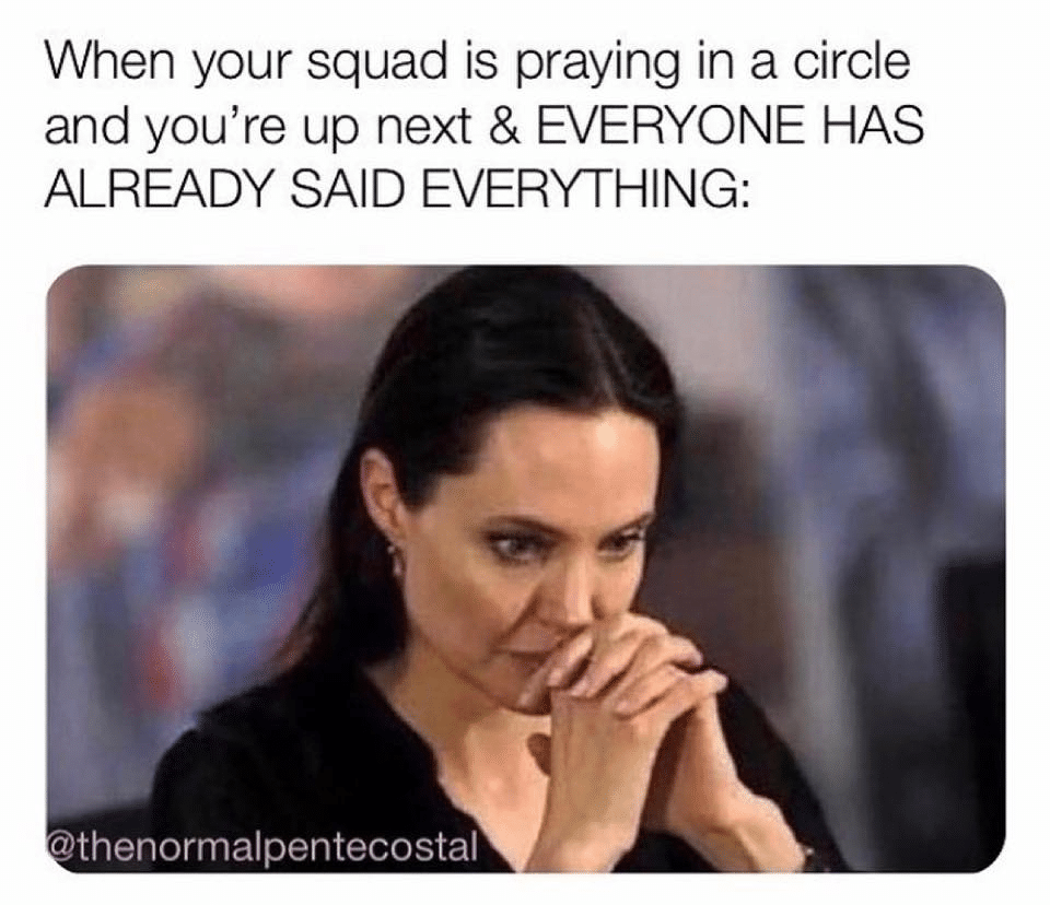 christian christian-memes christian text: When your squad is praying in a circle and you're up next & EVERYONE HAS ALREADY SAID EVERYTHING: @thenormalpentecostal 