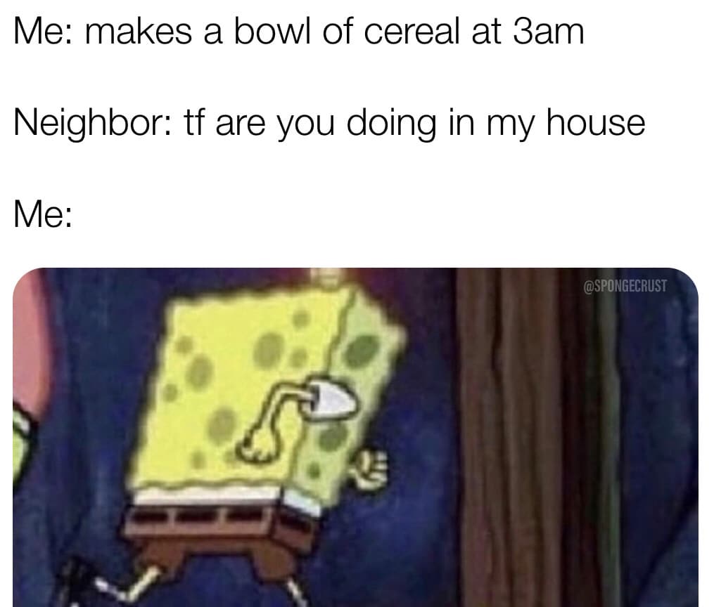 spongebob spongebob-memes spongebob text: Me: makes a bowl of cereal at dam Neighbor: tf are you doing in my house @SPONGECRIJST 