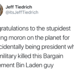 political-memes political text: Jeff Tiedrich @itsJeffTiedrich congratulations to the stupidest fucking moron on the planet for coincidentally being president when our military killed this Bargain Basement Bin Laden guy  political