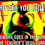 deep-fried-memes deep-fried text: YOU I THE HOMEWORK GOES IN THE TURN IN TRAY NOT THE TELCHER