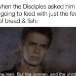 christian-memes christian text: Jesus when the Disciples asked him who he was going to feed with just the few loaves of bread & fish: en. But the women. and the children to  christian