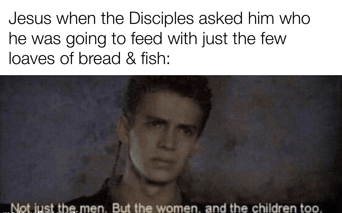 christian christian-memes christian text: Jesus when the Disciples asked him who he was going to feed with just the few loaves of bread & fish: en. But the women. and the children to 