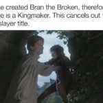 game-of-thrones-memes game-of-thrones text: Jaime created Bran the Broken, therefore Jaime is a Kingmaker. This cancels out the kingslayer title.  game-of-thrones