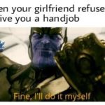 avengers-memes thanos text: When your girlfriend refuses to give you a handjob Fine, I