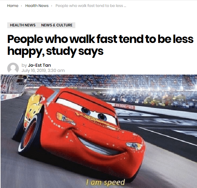 depression depression-memes depression text: Home Health News People who walk fast tend to be less HEALTH NEWS NEWS & CULTURE People who walk fast tend to be less happy, study says by Jo-Est Tan July 16, 2019, 3:30 am 