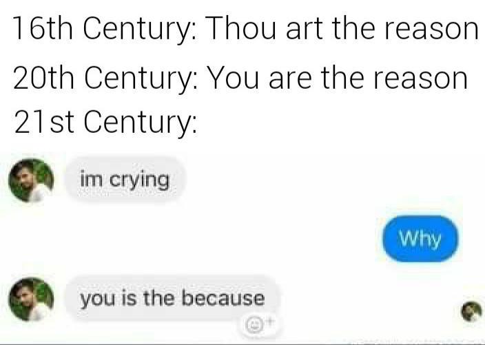 spongebob spongebob-memes spongebob text: 1 6th Century: Thou art the reason 20th Century: You are the reason 21 st Century: im crying Why you is the because 