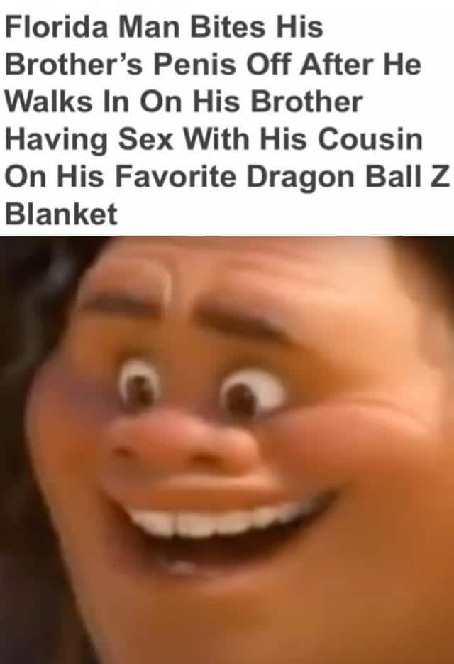 Dank Meme dank-memes cute text: Florida Man Bites His Brother's Penis Off After He Walks In On His Brother Having Sex With His Cousin On His Favorite Dragon Ball Z Blanket 