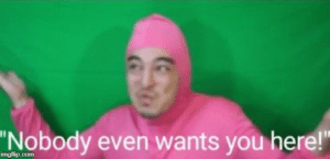Filthy Frank nobody wants you here Pink meme template