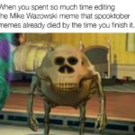 dank-memes cute text: When you spent so much time editing the Mike Wazowski meme that spooktober memes already died by the time you finish it.  Dank Meme, Mike Wazowski, Mr. Skeltal