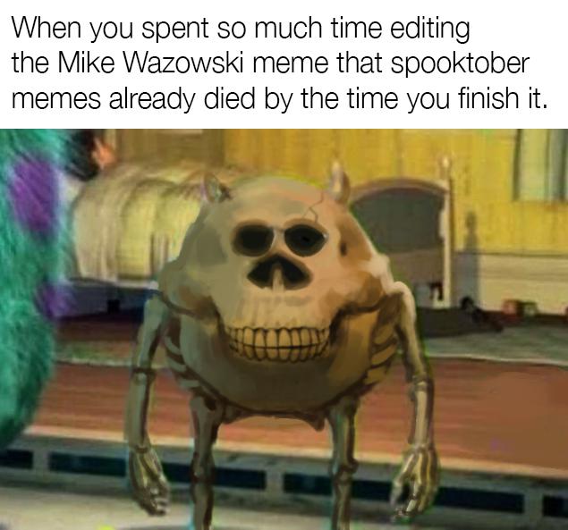 Dank Meme, Mike Wazowski, Mr. Skeltal dank-memes cute text: When you spent so much time editing the Mike Wazowski meme that spooktober memes already died by the time you finish it. 