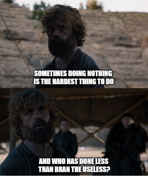 bran-stark game-of-thrones-memes bran-stark text: •SOMETIMES DOING NOTHING ISTHEURDESTTHINGTODO m WHO HAS DONE LESS TUN BUN THE USELESS? 