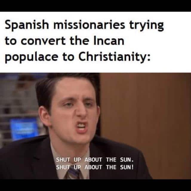 christian christian-memes christian text: Spanish missionaries trying to convert the Incan populace to Christianity: HUT UP THE SUN THE SUN! 