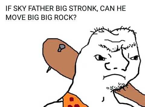 christian christian-memes christian text: IF SKY FATHER BIG STRONK, CAN HE MOVE BIG BIG ROCK? 