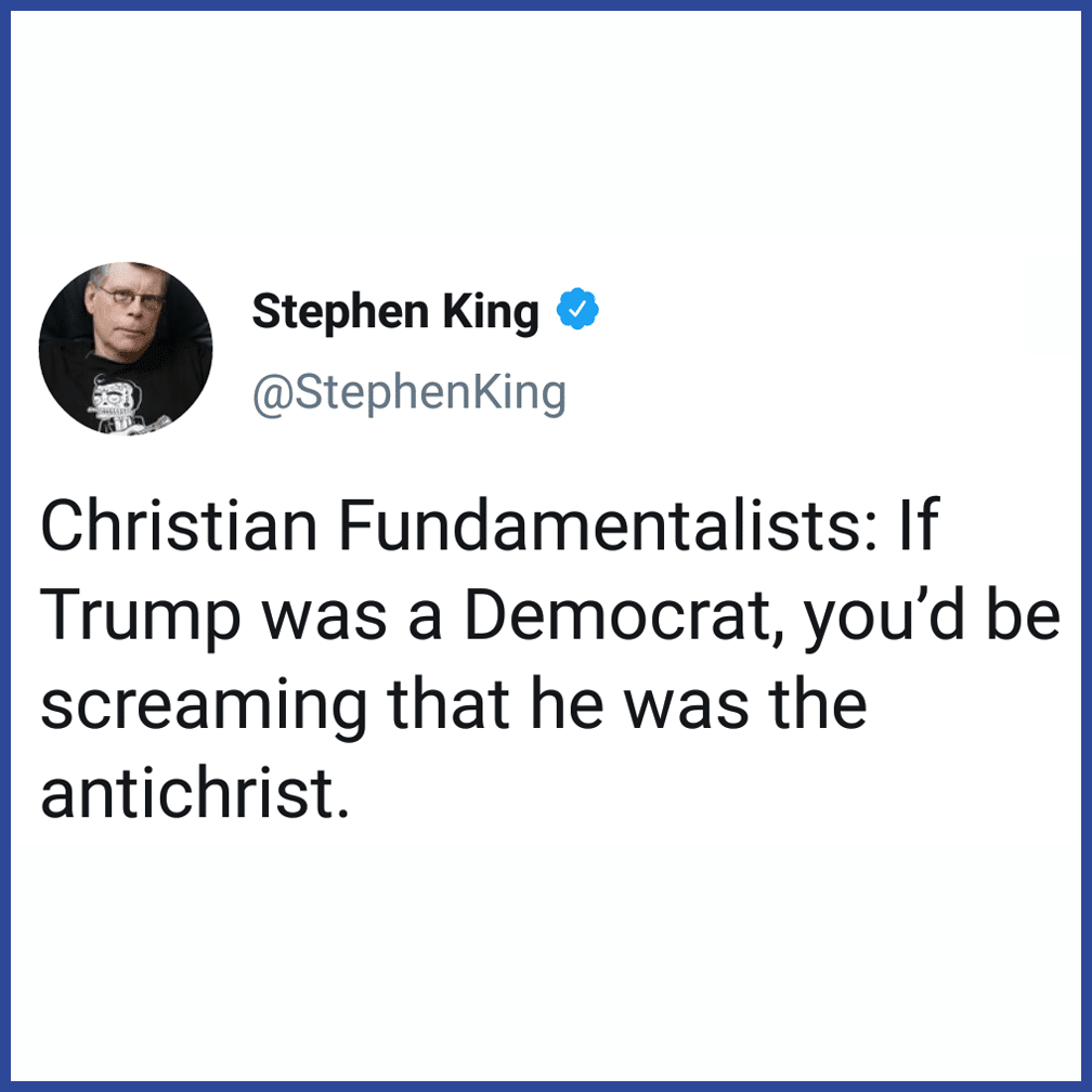 political political-memes political text: Stephen King @StephenKing Christian Fundamentalists: If Trump was a Democrat, you'd be screaming that he was the antichrist. 