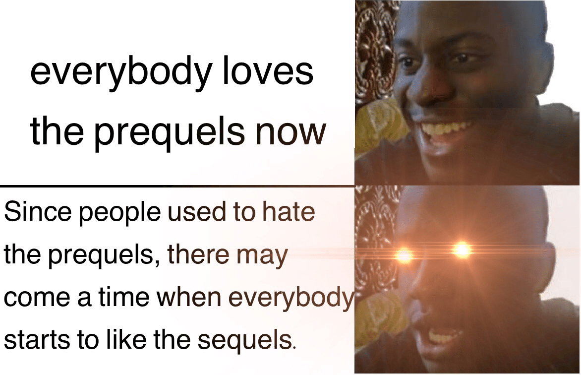 prequel-memes star-wars-memes prequel-memes text: everybody loves the prequels now Since people used to hate the prequels, there may come a time when everybod starts to like the sequels. 