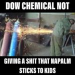 history-memes history text: DOW CHEMICAL NOT GIVING A THAT NAPALM STICKS TO KIDS  history