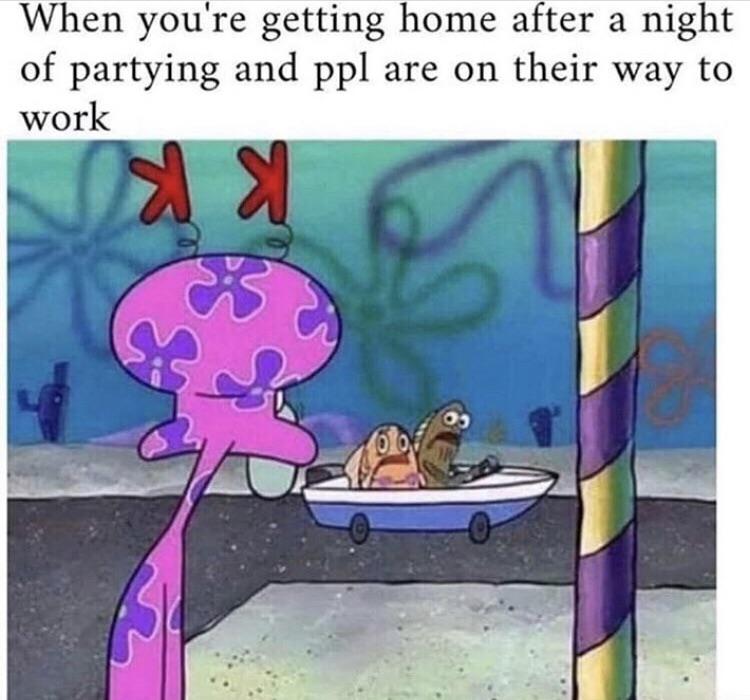 spongebob spongebob-memes spongebob text: When you're getting home after a night of partying and PPI are on their way to work 