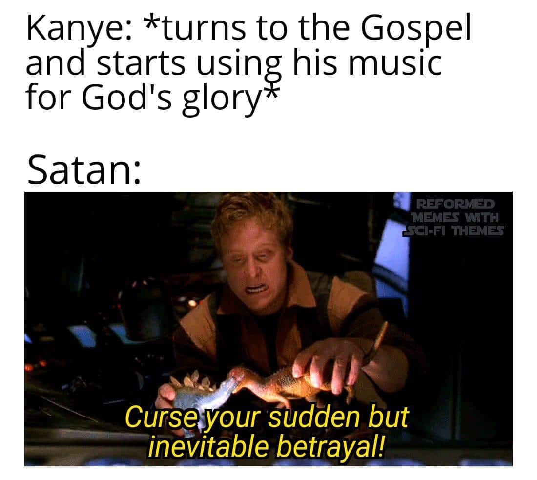 christian christian-memes christian text: Kanye: *turns to the Gospel and starts usin his music for God's glory Satan: REFORMED WITH THEMES Curse your sudden but inevitable betrayal! 